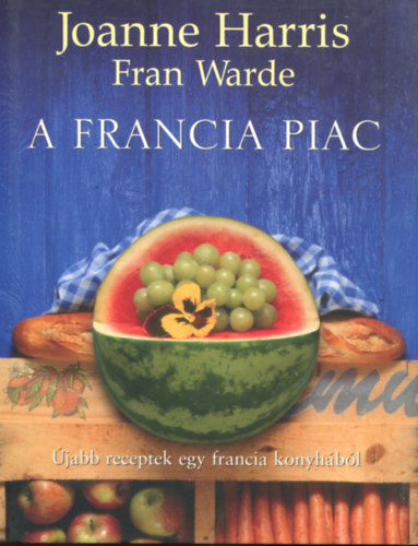 Fran Warde Joanne Harris - A francia piac - jabb receptek egy francia knyhbl