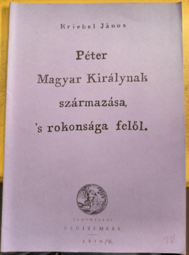 Pter Magyar Kirlynak szrmazsa 's rokonsga fell (reprint)