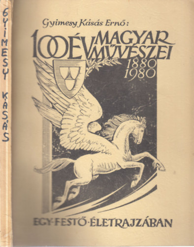Gyimesy Kásás Ernő - 100 év magyar művészei egy festő életrajzában 1880-1980.