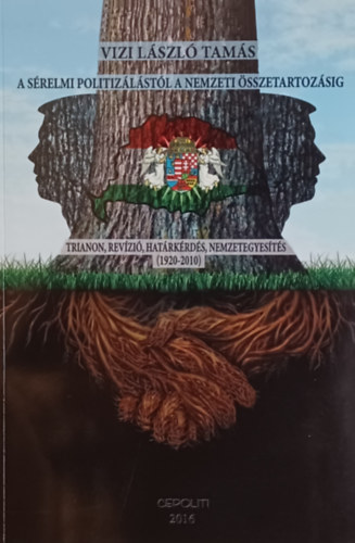 Vizi Lszl Tams - A srelmi politizlstl a nemzeti sszetartozsig Trianon, revzi, hatrkrds, nemzetegyests (1920 - 2010)