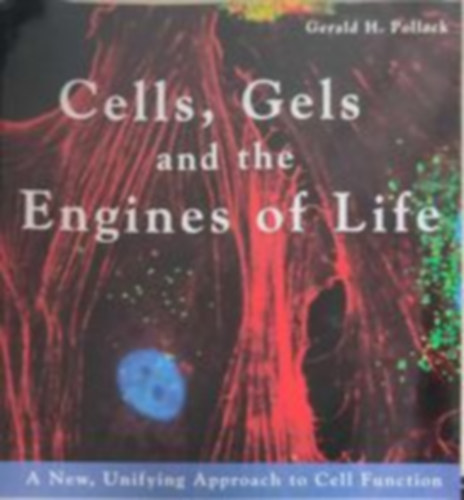 Gerald H. Pollack - Cells, Gels and the Engines of Life (Sejtek, glek s az let motorjai - Angol nyelv)