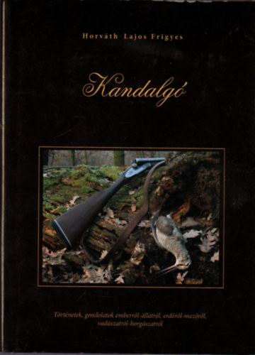 Kandalg - Trtnetek, gondolatok emberrl-llatrl, erdrl-mezrl, vadszatrl-horgszatrl
