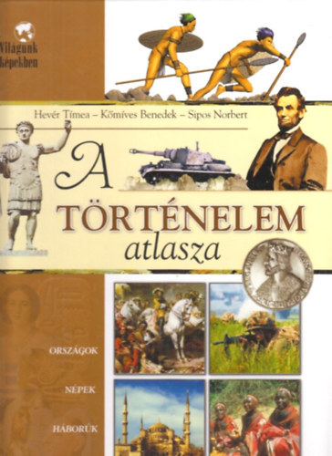 A trtnelem atlasza (Orszgok, npek, hbork, uralkodk - Sipos Norbert illusztrciival)