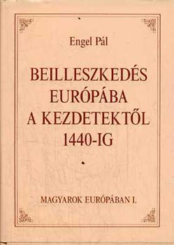 Engel Pl - Beilleszkeds Eurpba a kezdetektl 1440-ig (Magyarok Eurpban I.)