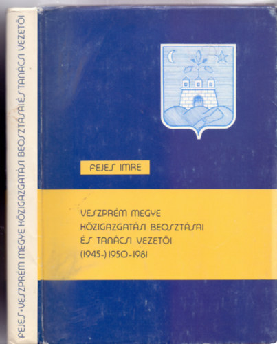 Veszpr�m megye k�zigazgat�si beoszt�sai �s tan�csi vezet�i (1945-)1950-1981 (A Veszpr�m Megyei Lev�lt�r kiadv�nyai)