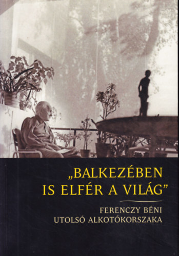 ,,Balkezben is elfr a vilg" - Ferenczy Bni utols alkotkorszaka