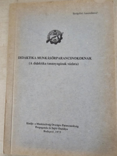 Didaktika munk�s�rparancsnokoknak (A didaktika tananyag�nak v�zlata) Szolg�lati haszn�latra!