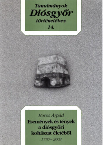 Boros rpd - Esemnyek s tnyek a disgyri kohszat  letbl 1770-2003 - Tanulmnyok Disgyr trtnethez 14.