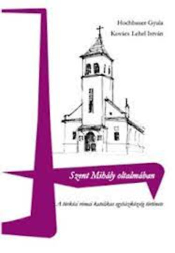 Hochbauer Gyula- Kovács Lehel István - Szent Mihály oltalmában- a türkösi római katolikus egyházközség története