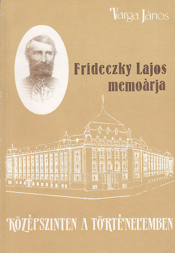 Varga János - Középszinten a történelemben. Frideczky Lajos memoárja