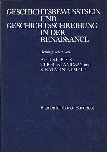 Tibor Klaniczay, S. Katalin Nmeth August Buck - Geschichtsbewusstsein und Geschichtsschreibung in der Renaissance
