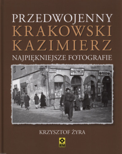 Przedwojenny krakowski Kazimierz. Najpikniejsze fotografie (A hbor eltti krakki Kazimierz - fotalbum)
