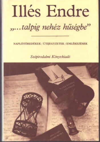 Ill�s Endre - '...talpig neh�z h�s�gbe' (Napl�t�red�kek/ �tijegyzetek/ Eml�kez�sek)