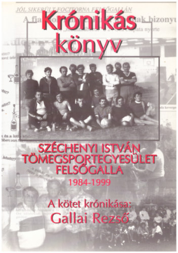 Gallai Rezs - A felsgallai Szchenyi T.S.E. krnikja 1984-1999