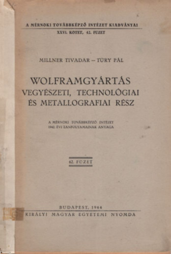 Wolframgy�rt�s vegy�szeti, technol�giai �s metallografiai r�sz ( A M�rn�ki Tov�bbk�pz� Int�zet 1942. �vi tanfolyamainak anyaga 42. f�zet )