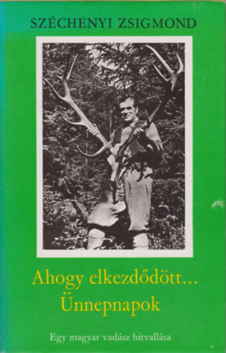 Szchenyi Zsigmond - Ahogy elkezddtt.../ nnepnapok - Egy magyar vadsz hitvallsa