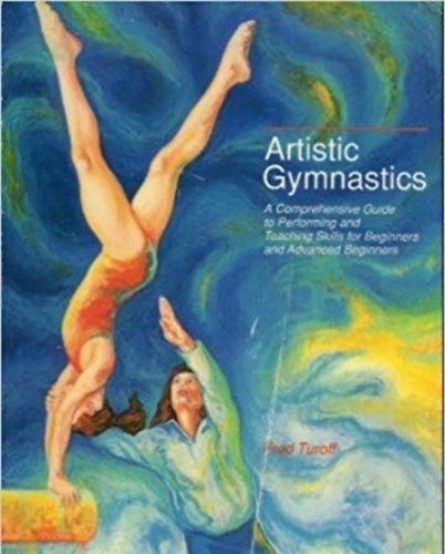 Fred Turoff - Artistic Gymnastics - A Comprehensive Guide to Performing and Teaching Skills for Beginners and Advanced Beginners