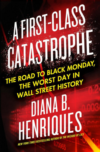 Diana B. Henriques - A First-Class Catastrophe: The Road to Black Monday, the Worst Day in Wall Street History