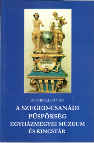 Zombori Istvn - A Szeged-Csandi Pspksg - Egyhzmegyei Mzeum s Kincstr
