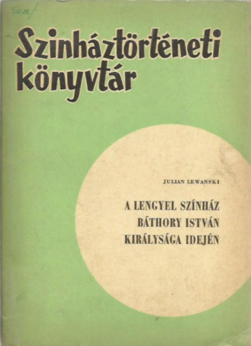 Julian Lewanski - A lengyel sz�nh�z B�thory kir�lys�ga idej�n (Sz�nh�zt�rt�neti k�nyvt�r)