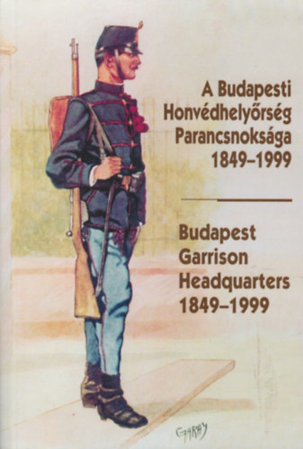 A Budapesti Honv�dhely�rs�g Parancsnoks�ga 1849-1999 -Budapest Garrison Headquarters 1849-1999