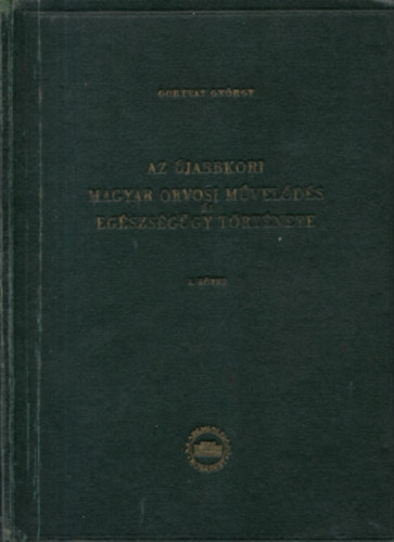 Az �jabbkori magyar orvosi m�vel�d�s �s eg�szs�g�gy t�rt�nete. I. k�tet. Unicus