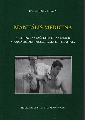 Barvincsenko A. A. Szilágyi Iván szerk. - Manuális Medicina - A gerinc, az ízületek és az izmok manuális diagnosztikája és terápiája ( atlasz 253 fotóval fekete-fehérben)