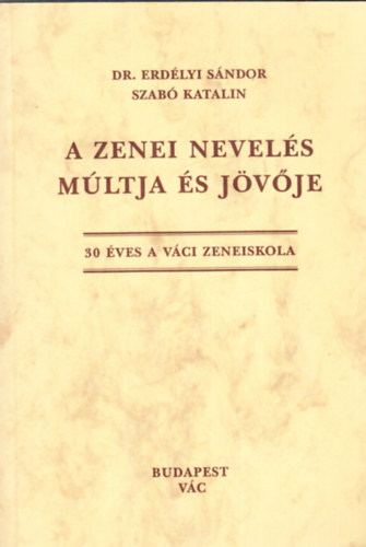 Dr. Erdlyi Sndor Szab Katalin - A zenei nevels mltja s jvje (30 ves a vci zeneiskola)
