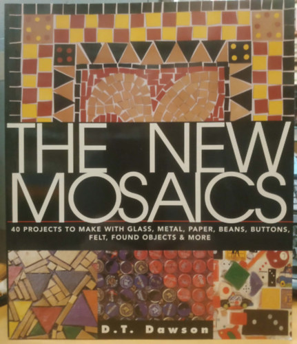 The New Mosaics - 40 Projects to make with glass, metal, paper, beans, buttons, felt, found objects & more