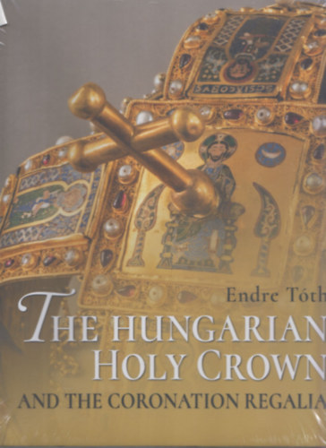 The Hungarian Holy Crown and the Coronation Regalia/A magyar Szent Korona s a koronzsi jelvnyek