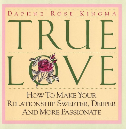 True Love - How to Make Your Relationship Sweeter, Deeper, and More Passionate