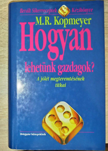 Hogyan lehetnk gazdagok? - A jlt megteremtsnek titkai (Bevlt Sikerreceptek Kziknyve)
