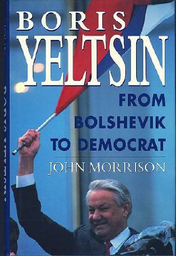 John Morrison - Boris Yeltsin: From Bolshevik to Democrat