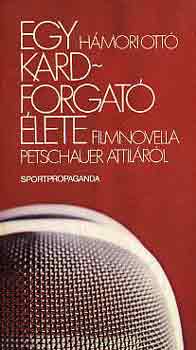 Egy kardforgat� �lete (filmnovella Petschauer Attil�r�l)