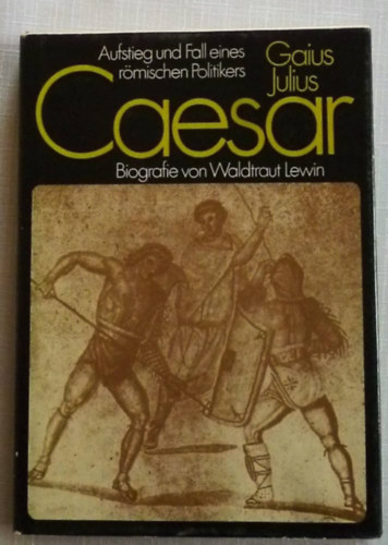 Waldtraut Lewin - Gaius Julius Caesar - Aufstieg und Fall eines r�mischen Politikers ("Egy r�mai politikus felemelked�se �s buk�sa" n�met nyelven)