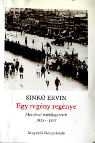 Sinkó Ervin - Egy regény regénye (Moszkvai naplójegyzetek 1935-1937)