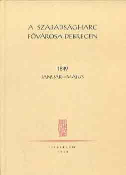 A szabadsgharc fvrosa Debrecen 1849 janur-mjus