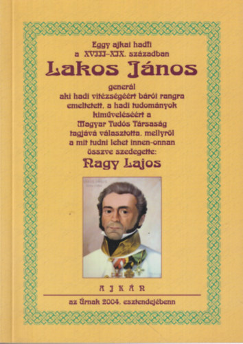 Nagy Lajos - Eggy ajkai hadfi a XVIII-XIX. sz�zadban Lakos J�nos gener�l aki hadi vit�zs�g��rt b�r�i rangra emeltetett...