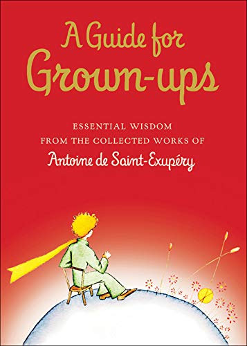 Antoine de Saint-Exup�ry - A Guide for Grown-ups - Essential Wisdom from The Collected Works of Antoine de Saint-Exup�ry