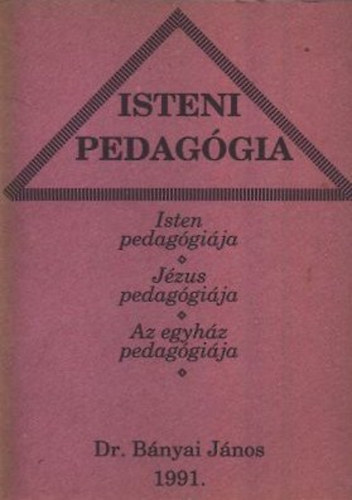 Dr. Bnyai Jnos - Isteni pedaggia (Isten pedaggija, Jzus pedaggija, Az egyhz pedaggija)