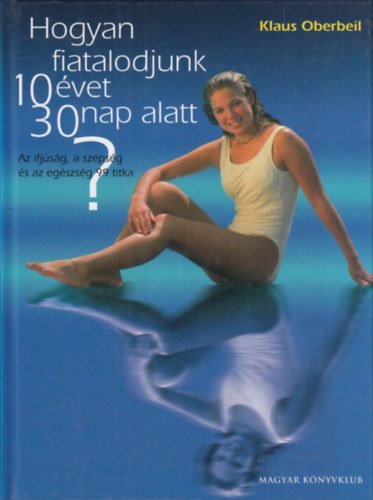 Hogyan fiatalodjunk 10 �vet 30 nap alatt? AZ IFJ�S�G, A SZ�PS�G �S AZ EG�SZS�G 99 TITKA