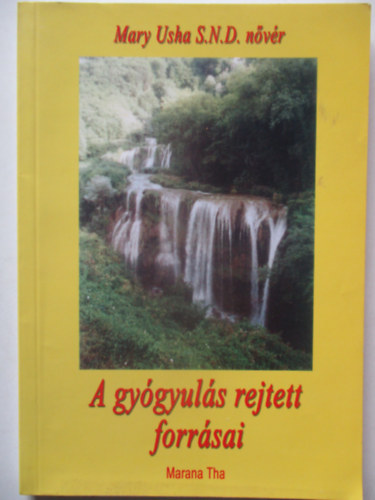 Mary Usha S.N.D. nvr - A gygyuls rejtett forrsai - Jzus utat mutat a bels gygyulson keresztl a megsebzett, sszetrt vilgnak, amely bkt keres, amely szabadsgot s maradand rmt szomjaz