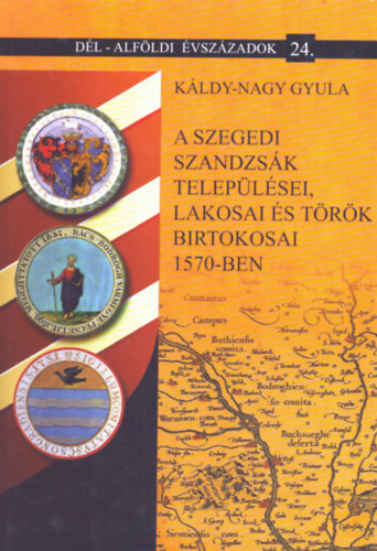 K�ldy-Nagy Gyula - A szegedi szandzs�k telep�l�sei, lakosai �s t�r�k birtokosai 1570-ben (D�l-Alf�ldi �vsz�zadok 24.)