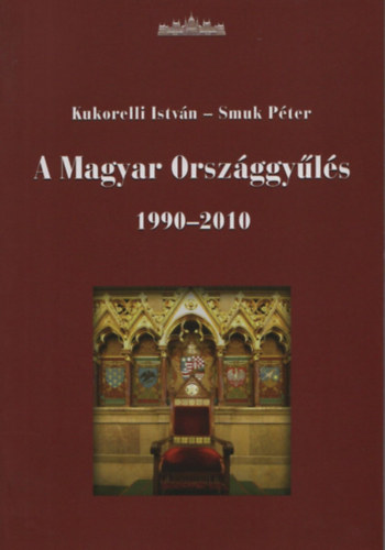 Kukorelli Istvn; Smuk Pter - A Magyar Orszggyls 1990-2010 - t parlamenti ciklus trtnete (Kukorelli Istvn dedikcijval)