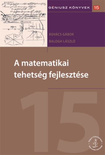 Balogh Lszl Kovcs Gbor - A matematikai tehetsg fejlesztse - Gniusz knyvek 15 (Magyar Tehetsgsegt Szervezetek Szvetsge)