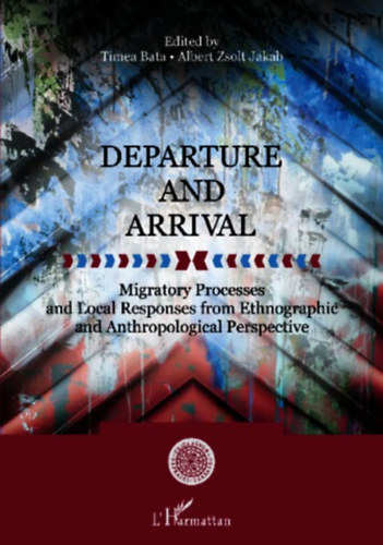 Departure and Arrival : Migratory Processes and Local Responses from Ethnographic and Anthropological Perspective (Migrcis folyamatok s helyi vlaszok nprajzi s antropolgiai szempontbl)