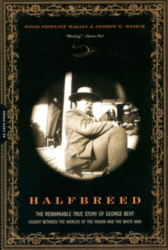 Halfbreed - The Remarkable True Story Of George Bent -- Caught Between The Worlds Of The Indian And The White Man