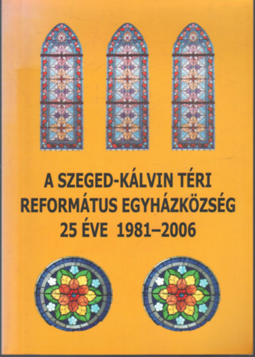 A Szeged- Klvin Tri Reformtus Egyhzkzsg 25 ve 1981-2006
