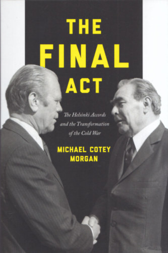 Michael Cotey Morgan - The Final Act (The Helsinki Accords and the Transformation of the Cold War)