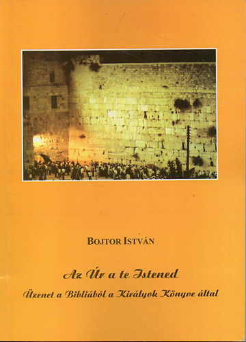 Bojtor Istvn - Az r a te Istened - zenet a Biblibl a Kirlyok Knyve ltal
